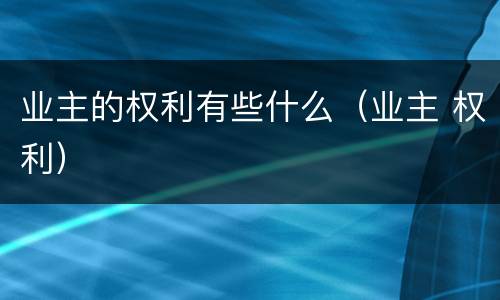 业主的权利有些什么（业主 权利）