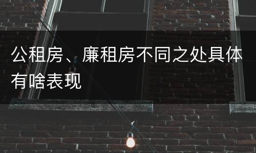 公租房、廉租房不同之处具体有啥表现