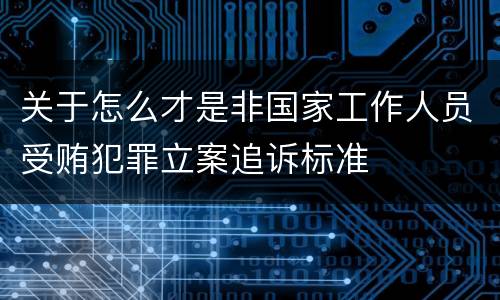 关于怎么才是非国家工作人员受贿犯罪立案追诉标准