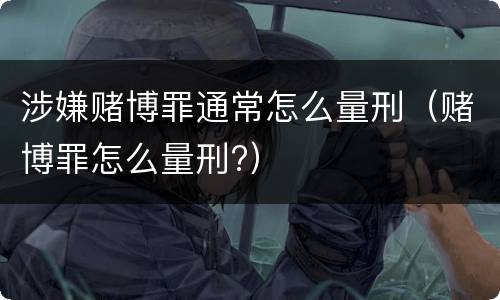 涉嫌赌博罪通常怎么量刑（赌博罪怎么量刑?）