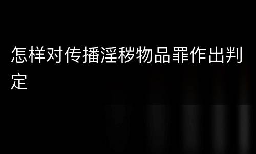 怎样对传播淫秽物品罪作出判定