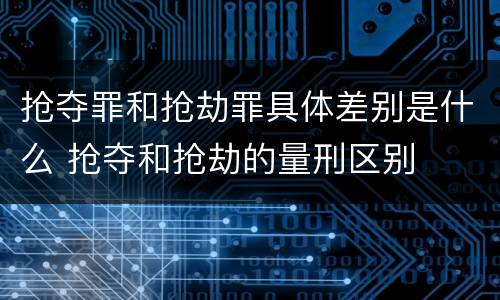 抢夺罪和抢劫罪具体差别是什么 抢夺和抢劫的量刑区别