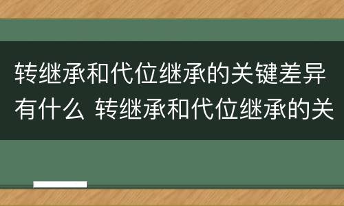 转继承和代位继承的关键差异有什么 转继承和代位继承的关键差异有什么不同