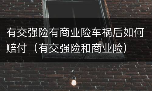 有交强险有商业险车祸后如何赔付（有交强险和商业险）