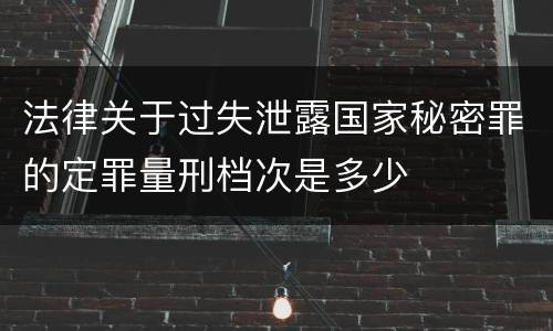 法律关于过失泄露国家秘密罪的定罪量刑档次是多少