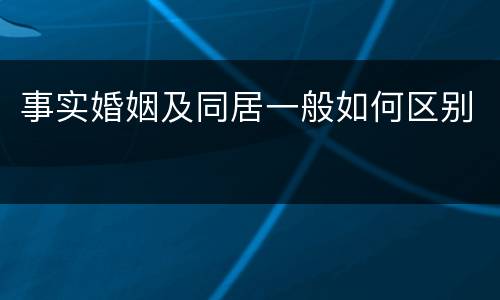 事实婚姻及同居一般如何区别