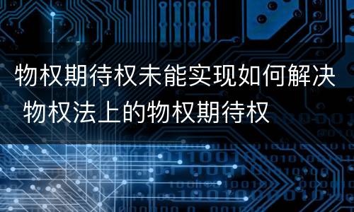 物权期待权未能实现如何解决 物权法上的物权期待权