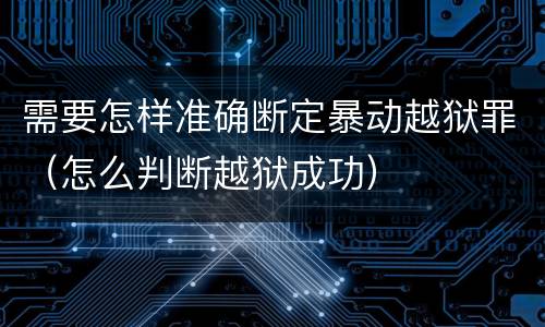 需要怎样准确断定暴动越狱罪（怎么判断越狱成功）