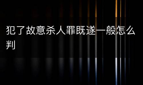 犯了故意杀人罪既遂一般怎么判