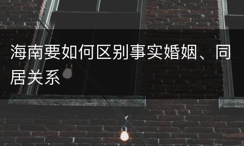 海南要如何区别事实婚姻、同居关系