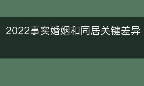 2022事实婚姻和同居关键差异