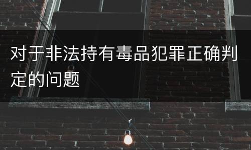 对于非法持有毒品犯罪正确判定的问题
