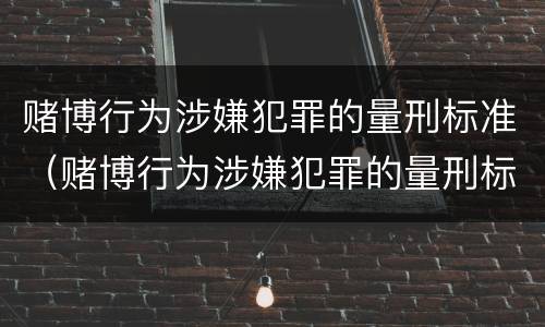 赌博行为涉嫌犯罪的量刑标准（赌博行为涉嫌犯罪的量刑标准是）