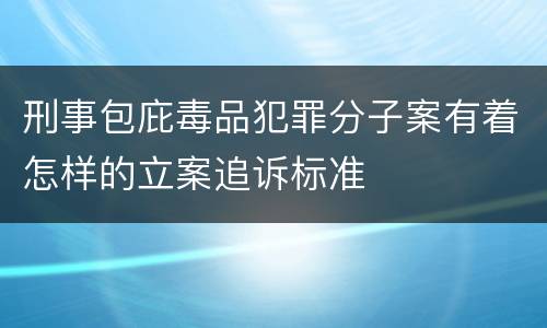 刑事包庇毒品犯罪分子案有着怎样的立案追诉标准