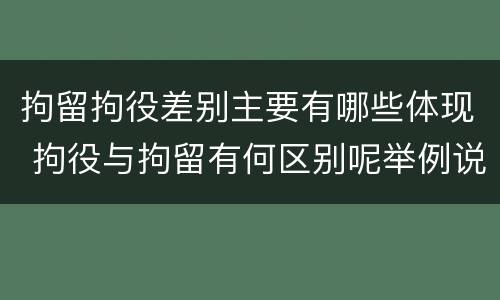 拘留拘役差别主要有哪些体现 拘役与拘留有何区别呢举例说明