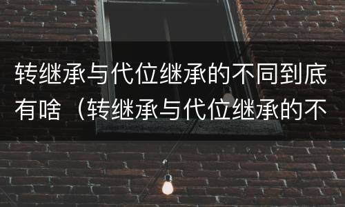 转继承与代位继承的不同到底有啥（转继承与代位继承的不同到底有啥不同）