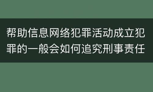 帮助信息网络犯罪活动成立犯罪的一般会如何追究刑事责任