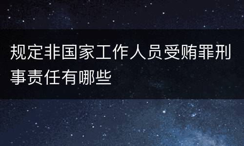 规定非国家工作人员受贿罪刑事责任有哪些