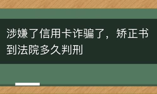 涉嫌了信用卡诈骗了，矫正书到法院多久判刑