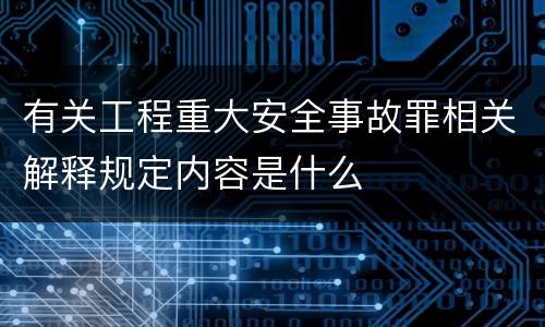 有关工程重大安全事故罪相关解释规定内容是什么