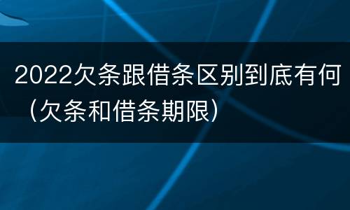 2022欠条跟借条区别到底有何（欠条和借条期限）