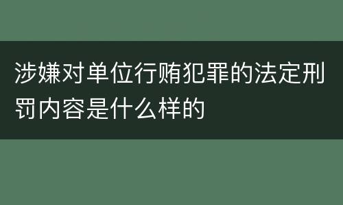 涉嫌对单位行贿犯罪的法定刑罚内容是什么样的