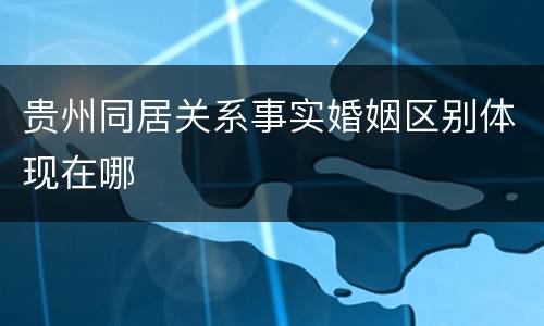 贵州同居关系事实婚姻区别体现在哪