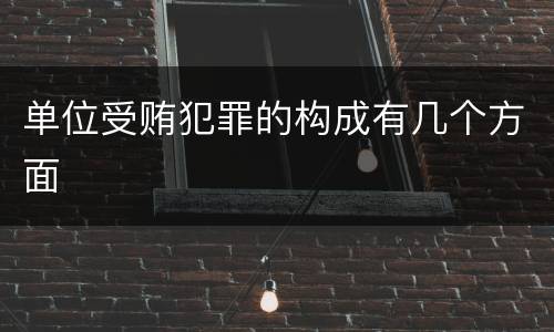 单位受贿犯罪的构成有几个方面