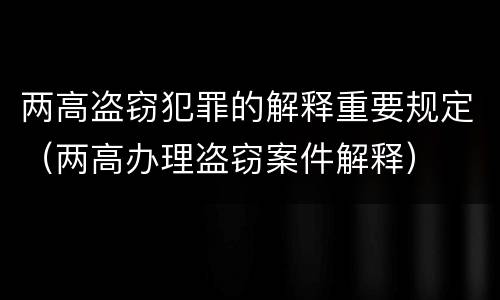 两高盗窃犯罪的解释重要规定（两高办理盗窃案件解释）