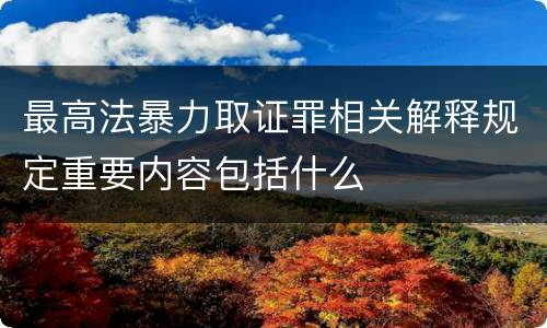 最高法暴力取证罪相关解释规定重要内容包括什么