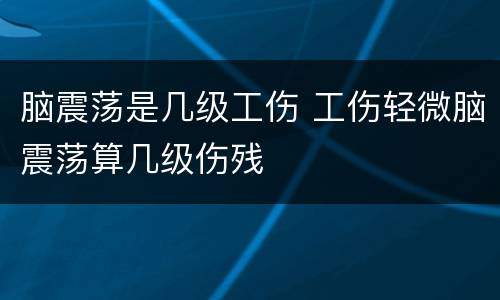 脑震荡是几级工伤 工伤轻微脑震荡算几级伤残