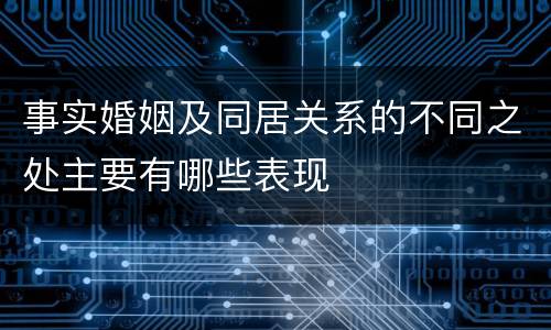 事实婚姻及同居关系的不同之处主要有哪些表现