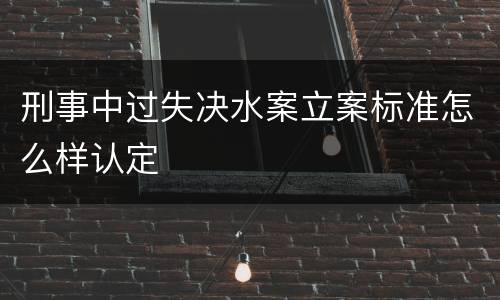 刑事中过失决水案立案标准怎么样认定