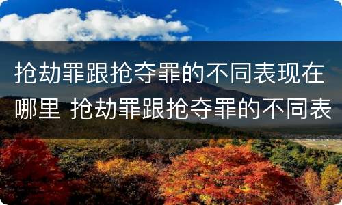 抢劫罪跟抢夺罪的不同表现在哪里 抢劫罪跟抢夺罪的不同表现在哪里判刑