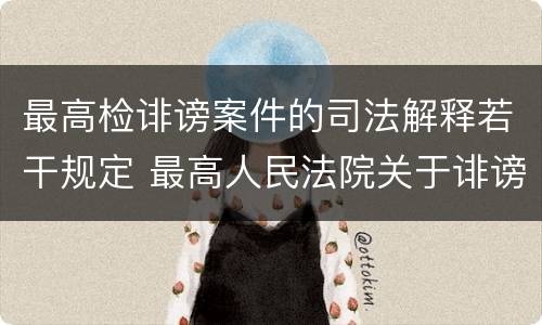 最高检诽谤案件的司法解释若干规定 最高人民法院关于诽谤罪立案标准