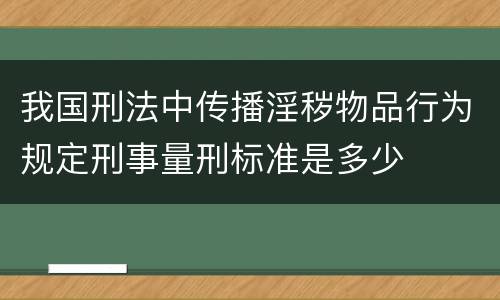 我国刑法中传播淫秽物品行为规定刑事量刑标准是多少