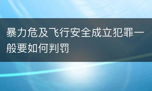 暴力危及飞行安全成立犯罪一般要如何判罚