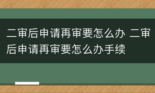 二审后申请再审要怎么办 二审后申请再审要怎么办手续