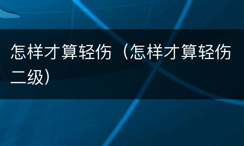 怎样才算轻伤（怎样才算轻伤二级）