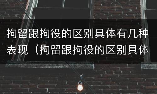 拘留跟拘役的区别具体有几种表现（拘留跟拘役的区别具体有几种表现形式）