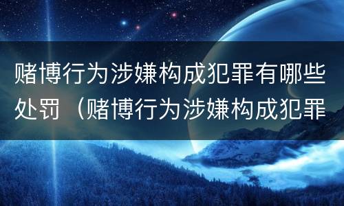 赌博行为涉嫌构成犯罪有哪些处罚（赌博行为涉嫌构成犯罪有哪些处罚标准）