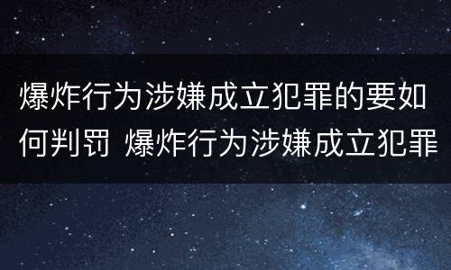 爆炸行为涉嫌成立犯罪的要如何判罚 爆炸行为涉嫌成立犯罪的要如何判罚呢