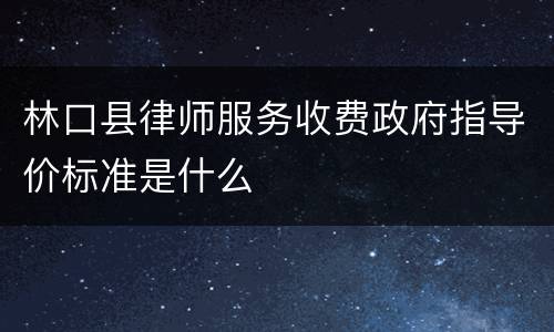 林口县律师服务收费政府指导价标准是什么