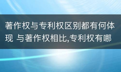 著作权与专利权区别都有何体现 与著作权相比,专利权有哪些特征