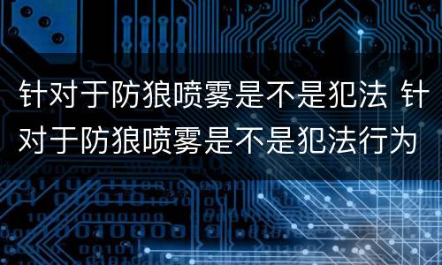 针对于防狼喷雾是不是犯法 针对于防狼喷雾是不是犯法行为