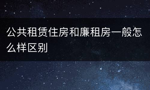 公共租赁住房和廉租房一般怎么样区别