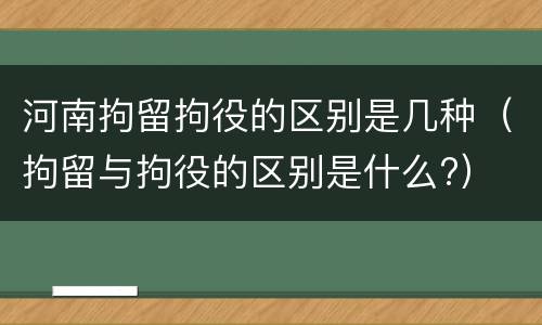 河南拘留拘役的区别是几种（拘留与拘役的区别是什么?）
