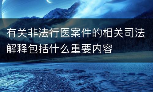 有关非法行医案件的相关司法解释包括什么重要内容
