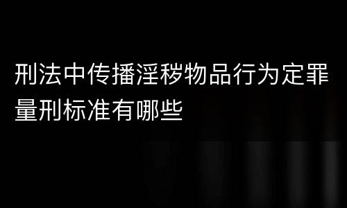 刑法中传播淫秽物品行为定罪量刑标准有哪些