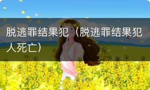 脱逃罪结果犯（脱逃罪结果犯人死亡）